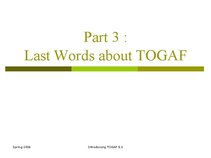 Part 3 : Last Words about TOGAF Spring 2006 Introducong TOGAF 8. 1 