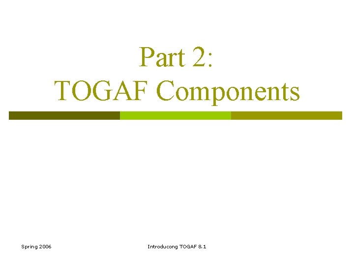 Part 2: TOGAF Components Spring 2006 Introducong TOGAF 8. 1 