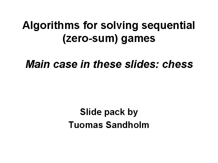 Algorithms for solving sequential (zero-sum) games Main case in these slides: chess Slide pack