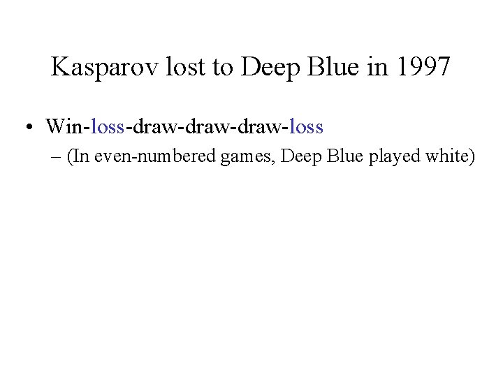 Kasparov lost to Deep Blue in 1997 • Win-loss-draw-draw-loss – (In even-numbered games, Deep