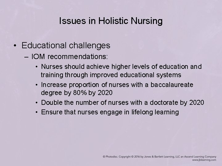 Issues in Holistic Nursing • Educational challenges – IOM recommendations: • Nurses should achieve