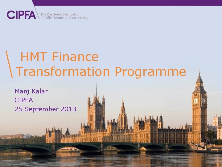 www. cipfa. org HMT Finance Transformation Programme Manj Kalar CIPFA 25 September 2013 1