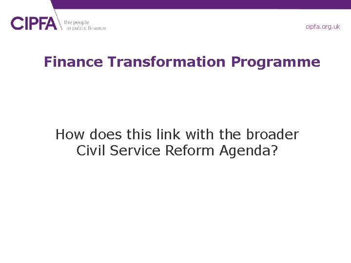 cipfa. org. uk Finance Transformation Programme How does this link with the broader Civil