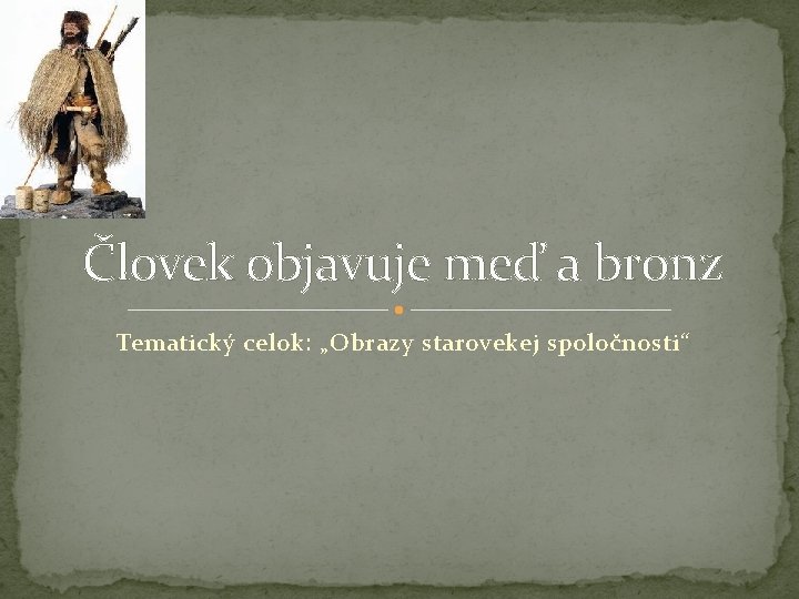 Človek objavuje meď a bronz Tematický celok: „Obrazy starovekej spoločnosti“ 