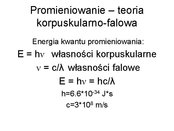 Promieniowanie – teoria korpuskularno-falowa Energia kwantu promieniowania: E = hν własności korpuskularne ν =