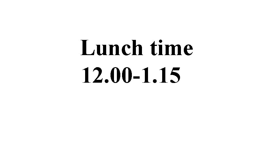 Lunch time 12. 00 -1. 15 