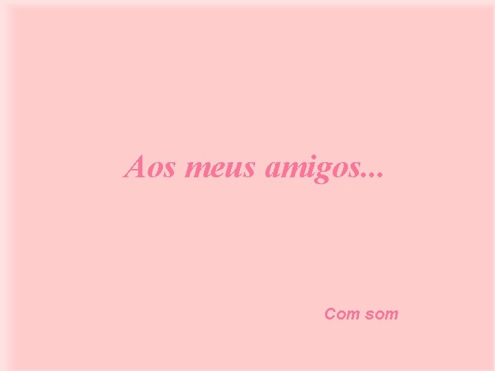 Aos meus amigos. . . Com som 