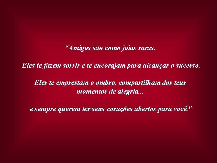 “Amigos são como joias raras. Eles te fazem sorrir e te encorajam para alcançar