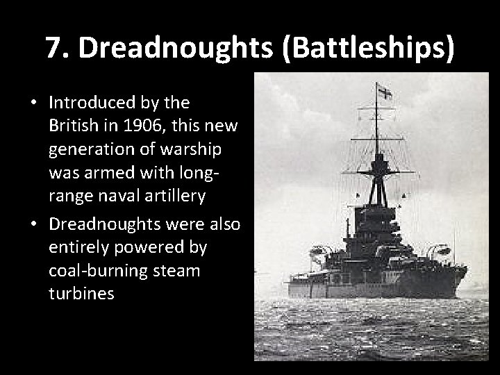 7. Dreadnoughts (Battleships) • Introduced by the British in 1906, this new generation of