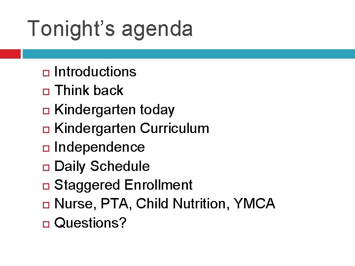 Tonight’s agenda Introductions Think back Kindergarten today Kindergarten Curriculum Independence Daily Schedule Staggered Enrollment