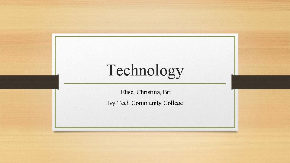 Technology Elise, Christina, Bri Ivy Tech Community College 