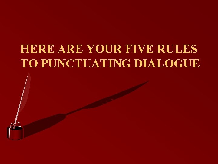 HERE ARE YOUR FIVE RULES TO PUNCTUATING DIALOGUE 