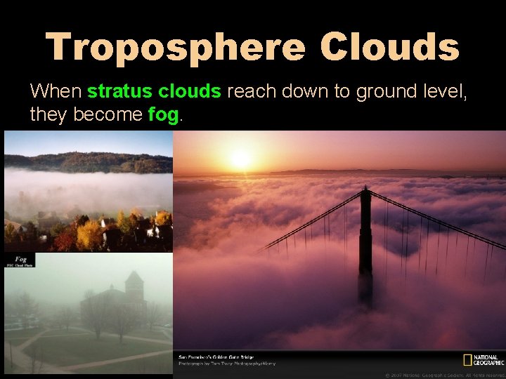 Troposphere Clouds When stratus clouds reach down to ground level, they become fog. 