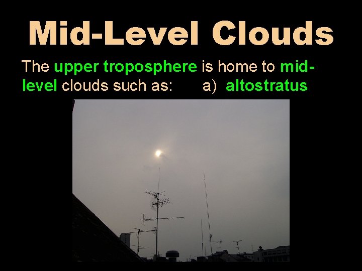 Mid-Level Clouds The upper troposphere is home to midlevel clouds such as: a) altostratus