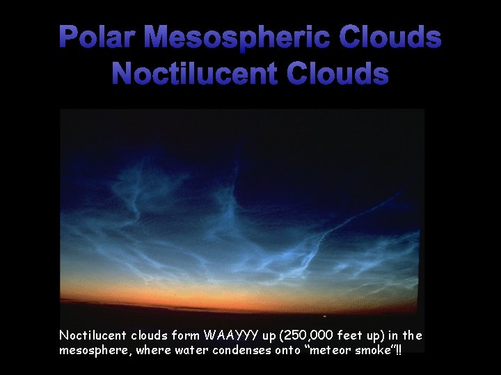 Polar Mesospheric Clouds Noctilucent clouds form WAAYYY up (250, 000 feet up) in the