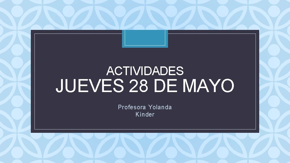 ACTIVIDADES JUEVES 28 DE MAYO C Profesora Yolanda Kínder 