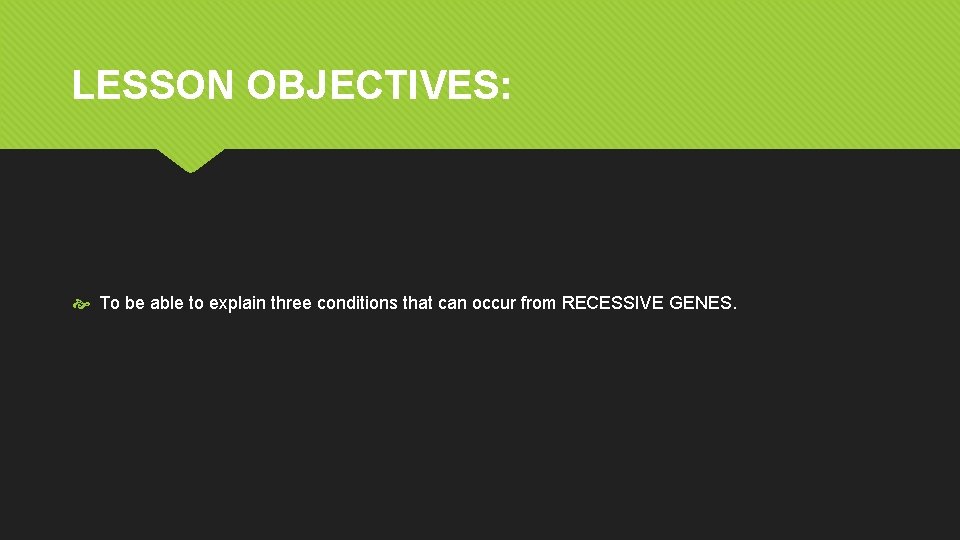 LESSON OBJECTIVES: To be able to explain three conditions that can occur from RECESSIVE