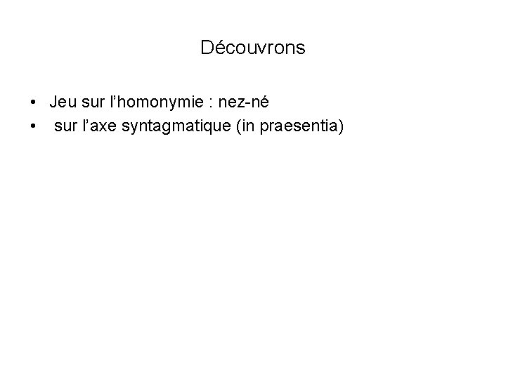 Découvrons • Jeu sur l’homonymie : nez-né • sur l’axe syntagmatique (in praesentia) 