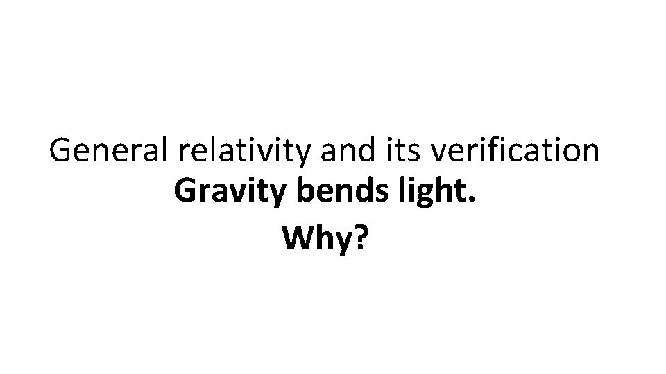 General relativity and its verification Gravity bends light. Why? 