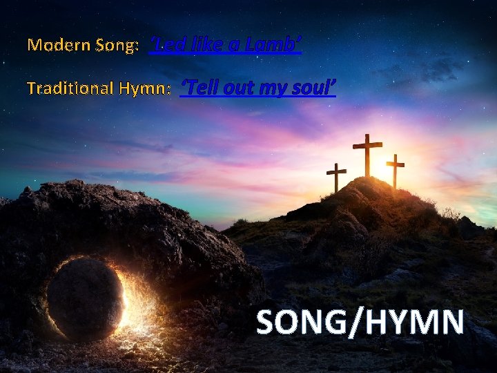 Modern Song: ‘Led like a Lamb’ Traditional Hymn: ‘Tell out my soul’ SONG/HYMN 