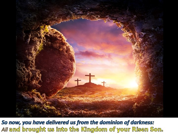 So now, you have delivered us from the dominion of darkness: All and brought