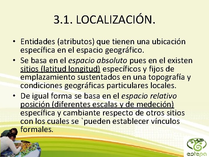 3. 1. LOCALIZACIÓN. • Entidades (atributos) que tienen una ubicación específica en el espacio