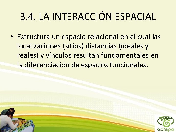 3. 4. LA INTERACCIÓN ESPACIAL • Estructura un espacio relacional en el cual las