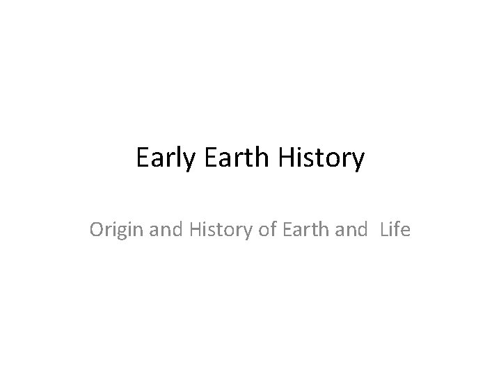 Early Earth History Origin and History of Earth and Life 