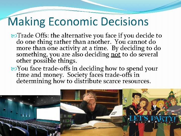 Making Economic Decisions Trade Offs: the alternative you face if you decide to do