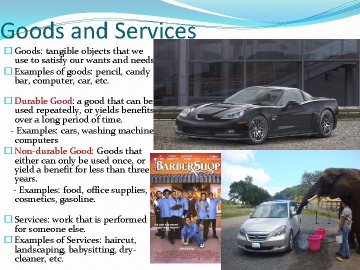 Goods and Services � Goods: tangible objects that we use to satisfy our wants