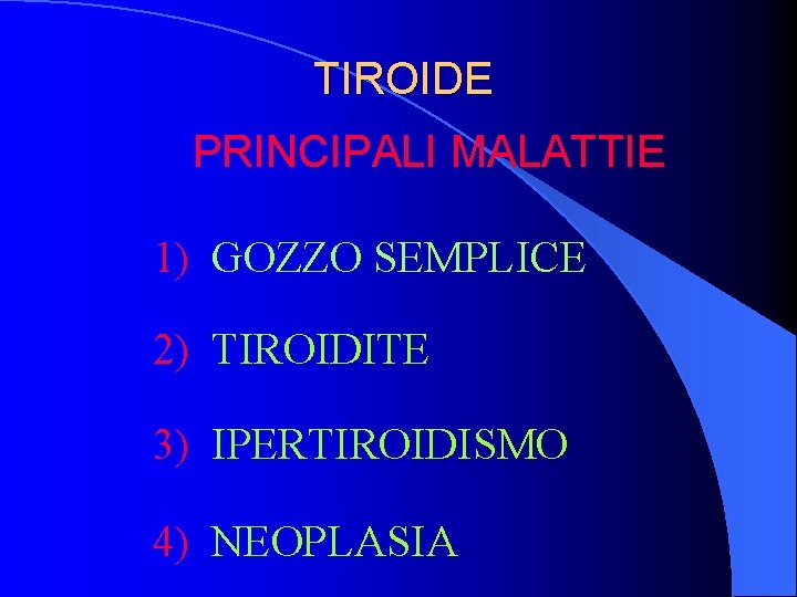 TIROIDE PRINCIPALI MALATTIE 1) GOZZO SEMPLICE 2) TIROIDITE 3) IPERTIROIDISMO 4) NEOPLASIA 