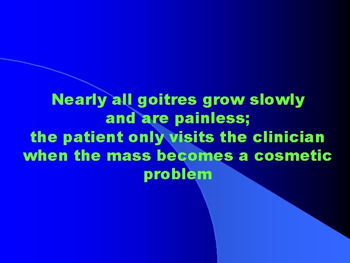 Nearly all goitres grow slowly and are painless; the patient only visits the clinician