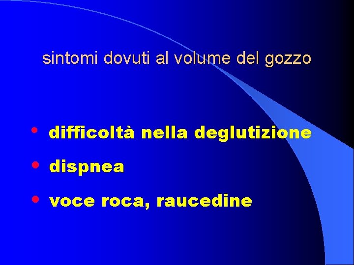 sintomi dovuti al volume del gozzo • difficoltà nella deglutizione • dispnea • voce