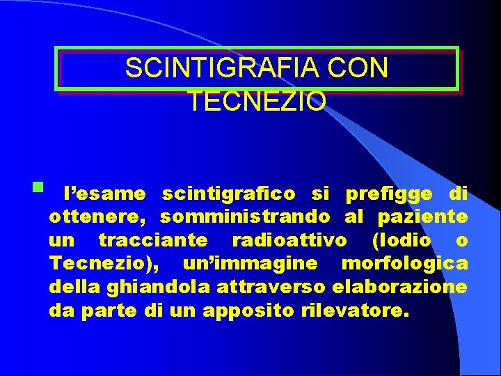 SCINTIGRAFIA CON TECNEZIO § l’esame scintigrafico si prefigge di ottenere, somministrando al paziente un