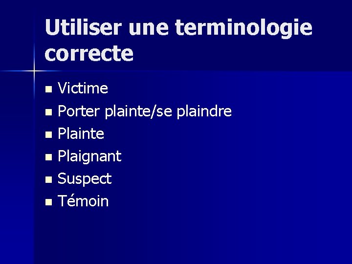 Utiliser une terminologie correcte Victime n Porter plainte/se plaindre n Plainte n Plaignant n