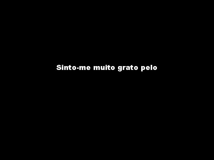 Sinto-me muito grato pelo 