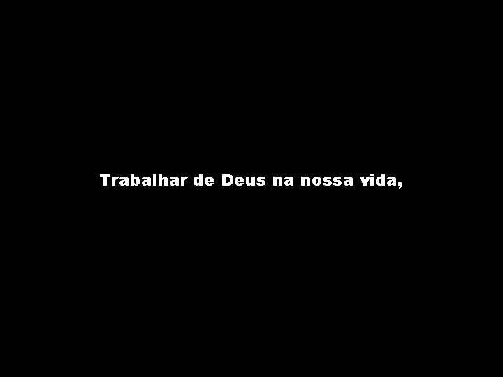 Trabalhar de Deus na nossa vida, 