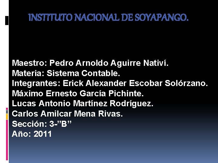 INSTITUTO NACIONAL DE SOYAPANGO. Maestro: Pedro Arnoldo Aguirre Nativí. Materia: Sistema Contable. Integrantes: Erick