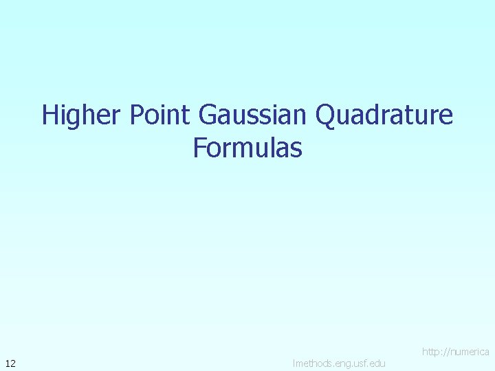 Higher Point Gaussian Quadrature Formulas 12 lmethods. eng. usf. edu http: //numerica 