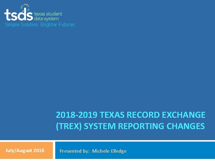 Simple Solution. Brighter Futures. 2018 -2019 TEXAS RECORD EXCHANGE (TREX) SYSTEM REPORTING CHANGES July/August