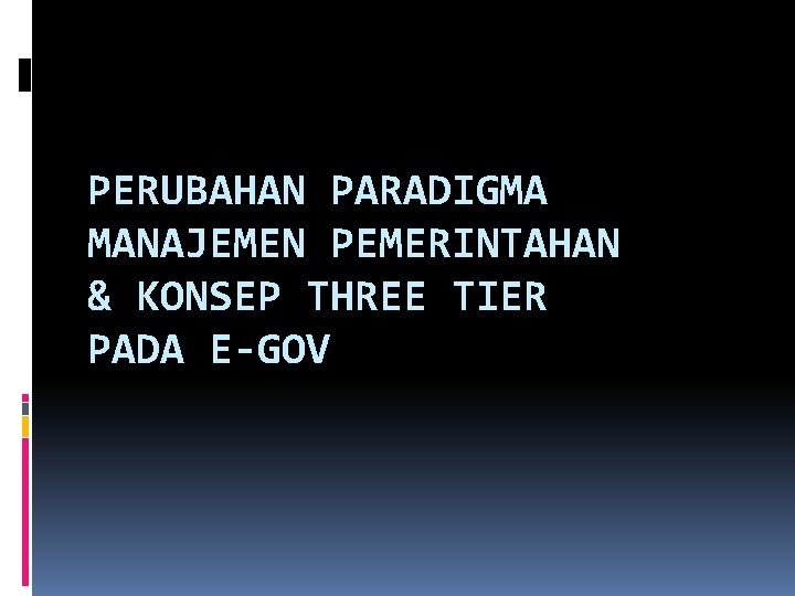 PERUBAHAN PARADIGMA MANAJEMEN PEMERINTAHAN & KONSEP THREE TIER PADA E-GOV 