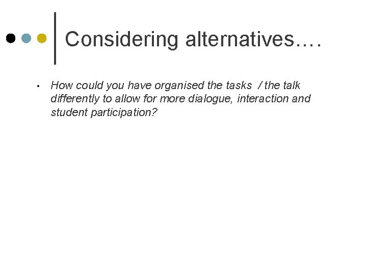 Considering alternatives…. • How could you have organised the tasks / the talk differently