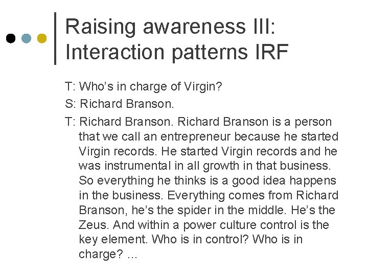Raising awareness III: Interaction patterns IRF T: Who’s in charge of Virgin? S: Richard