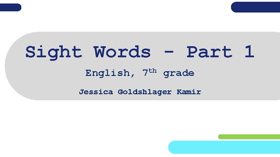 Sight Words - Part 1 English, 7 th grade Jessica Goldshlager Kamir 