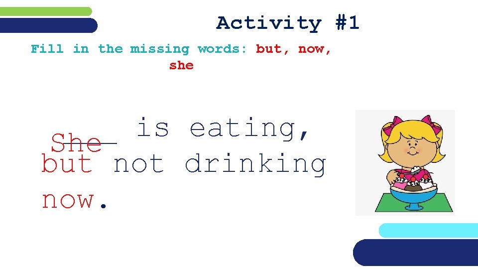 Activity #1 Fill in the missing words: but, now, she ___ is eating, She
