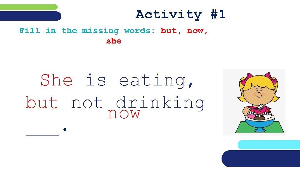 Activity #1 Fill in the missing words: but, now, she She is eating, but