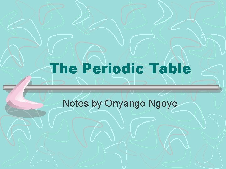 The Periodic Table Notes by Onyango Ngoye 