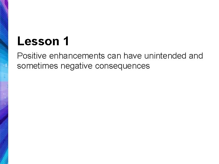 Lesson 1 Positive enhancements can have unintended and sometimes negative consequences 