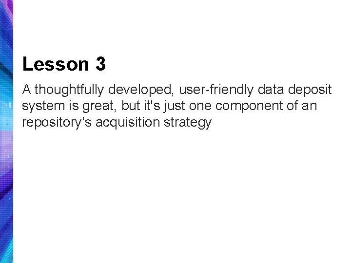 Lesson 3 A thoughtfully developed, user-friendly data deposit system is great, but it's just