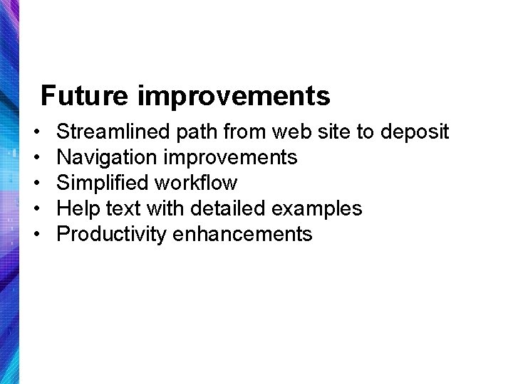 Future improvements • • • Streamlined path from web site to deposit Navigation improvements